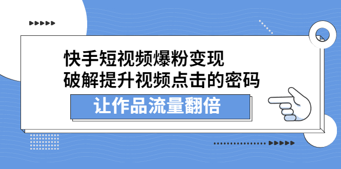 （2233期）快手短视频爆粉变现，提升视频点击的密码，让作品流量翻倍-iTZL项目网