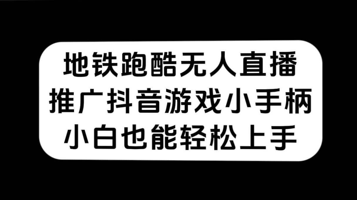 （7403期）地铁跑酷无人直播，推广抖音游戏小手柄，小白也能轻松上手-iTZL项目网