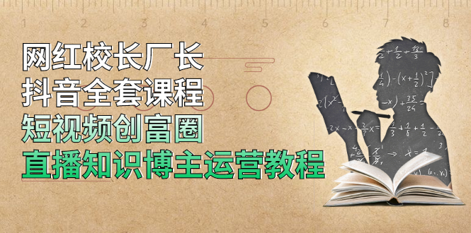 （1902期）网红校长厂长抖音全套课程，短视频创富圈直播知识博主运营教程-iTZL项目网