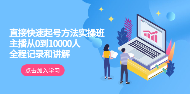 （6027期）真正的直接快速起号方法实操班：主播从0到10000人的全程记录和讲解-iTZL项目网