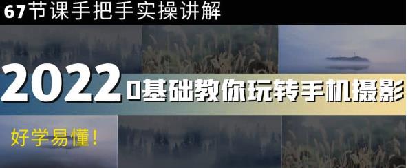 0基础教你玩转手机摄影：67节课手把手实操讲解，好学易懂-iTZL项目网