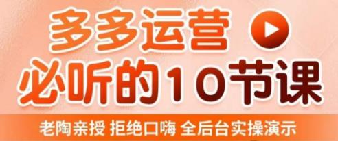 老陶电商·拼多多运营必听10节课，拒绝口嗨，全后台实操演示，花的少，赚得多，爆款更简单-iTZL项目网