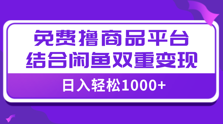 （7791期）【全网首发】日入1000＋免费撸商品平台+闲鱼双平台硬核变现，小白轻松上手-iTZL项目网