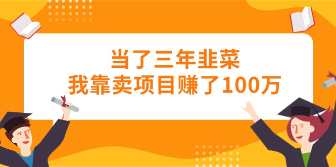 （10725期）当了三年韭菜我靠卖项目赚了100万-iTZL项目网