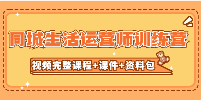 （5159期）某收费培训-同城生活运营师训练营（视频完整课程+课件+资料包）无水印-iTZL项目网