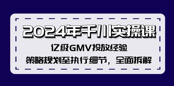 （12189期）2024年千川实操课，亿级GMV投放经验，策略规划至执行细节，全面拆解-iTZL项目网
