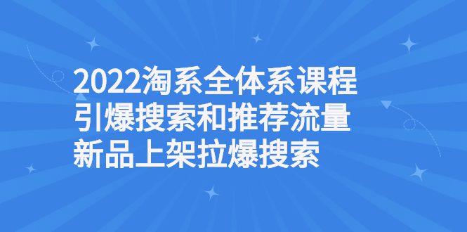 （2610期）2022淘系全体系课程引爆搜索和推荐流量，新品上架拉爆搜索-iTZL项目网
