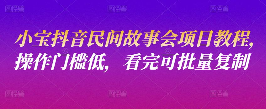 小宝抖音民间故事会项目教程，操作门槛低，看完可批量复制-iTZL项目网