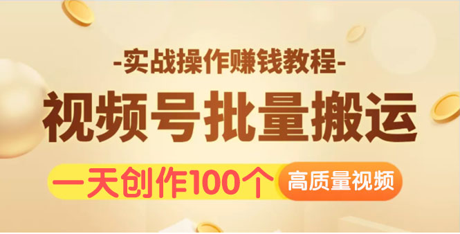 （1533期）视频号批量运营实战操作赚钱教程，让你一天创作100个高质量视频！-iTZL项目网