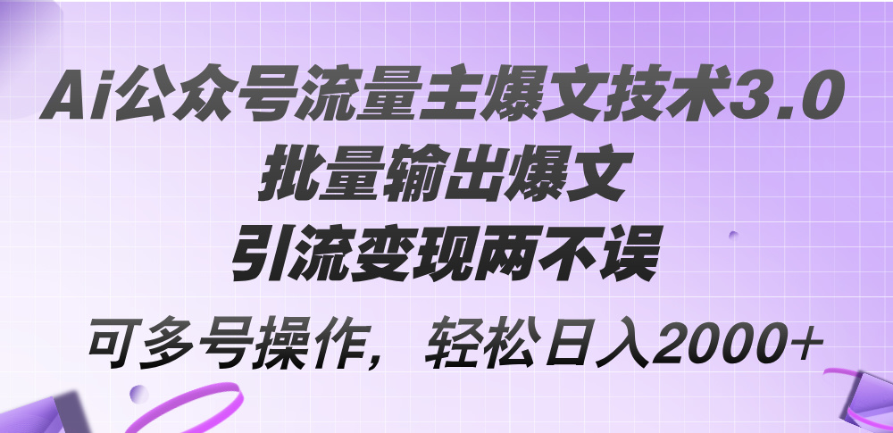 （12051期）Ai公众号流量主爆文技术3.0，批量输出爆文，引流变现两不误，多号操作…-iTZL项目网