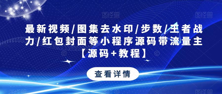 最新视频/图集去水印/步数/王者战力/红包封面等小程序源码带流量主【源码+教程】-iTZL项目网