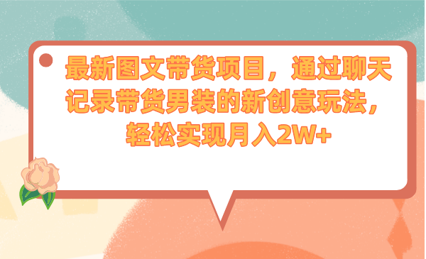 （6986期）最新图文带货项目，通过聊天记录带货男装的新创意玩法，轻松实现月入2W+-iTZL项目网