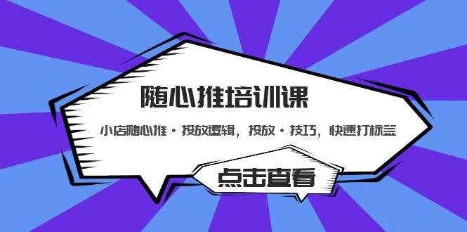 （5145期）随心推培训课：小店随心推·投放逻辑，投放·技巧，快速打标签-iTZL项目网