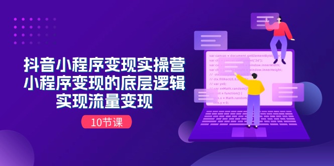 （11256期）抖音小程序变现实操营，小程序变现的底层逻辑，实现流量变现（10节课）-iTZL项目网