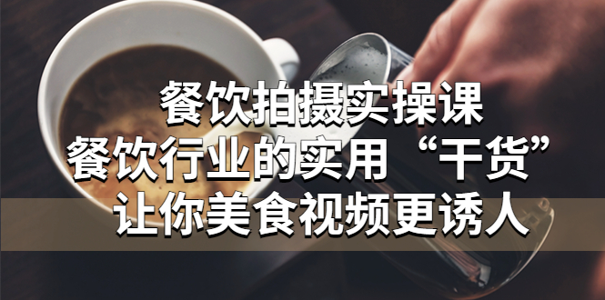 （5487期）餐饮拍摄实操课：餐饮行业的实用“干货”让你美食视频更诱人-iTZL项目网