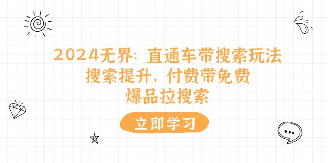 （11418期）2024无界：直通车 带搜索玩法，搜索提升，付费带免费，爆品拉搜索-iTZL项目网