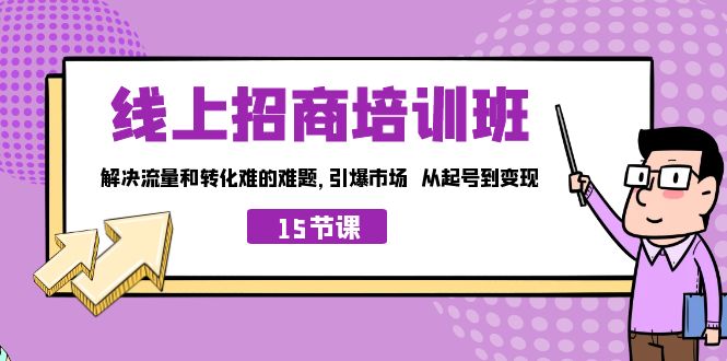 （7005期）线上·招商培训班，解决流量和转化难的难题 引爆市场 从起号到变现（15节）-iTZL项目网