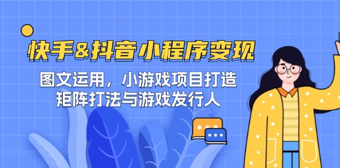 （12724期）快手&抖音-小程序变现 图文运用/小游戏项目打造/矩阵打法与游戏发行人-iTZL项目网