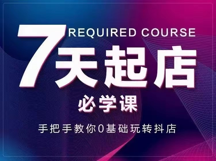（2963期）7天起店必学课：手把手教你0基础玩转抖店，实操爆单技术！-iTZL项目网