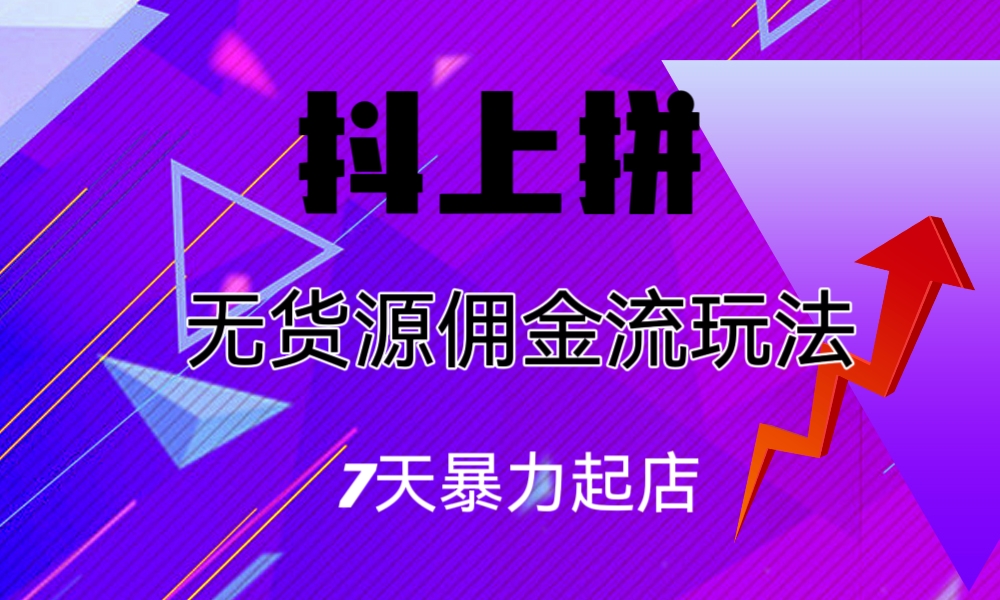 （6854期）抖上拼无货源佣金流玩法，7天暴力起店，月入过万-iTZL项目网