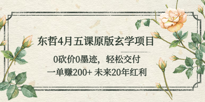 （5458期）东哲4月五课原版玄学项目：0砍价0墨迹 轻松交付 一单赚200+未来20年红利-iTZL项目网