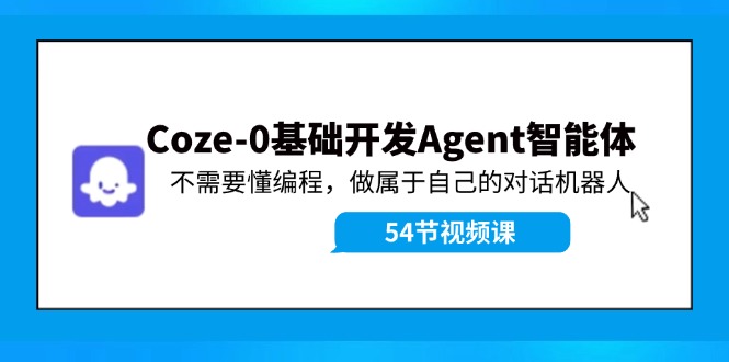 （11990期）Coze-0基础开发 Agent智能体教程：不需要懂编程，做属于自己的对话机器人-iTZL项目网