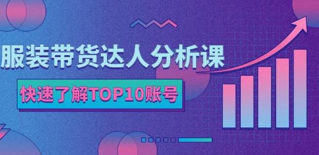 服装带货达人分析课：带你快速了解TOP10账号，玩转服装行业-iTZL项目网