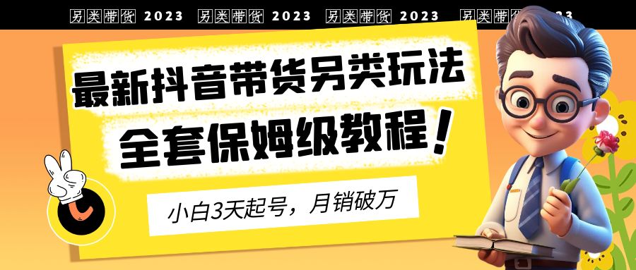 （6702期）2023年最新抖音带货另类玩法，3天起号，月销破万（保姆级教程）-iTZL项目网