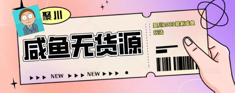 聚川2023闲鱼无货源最新经典玩法：基础认知+爆款闲鱼选品+快速找到货源-iTZL项目网