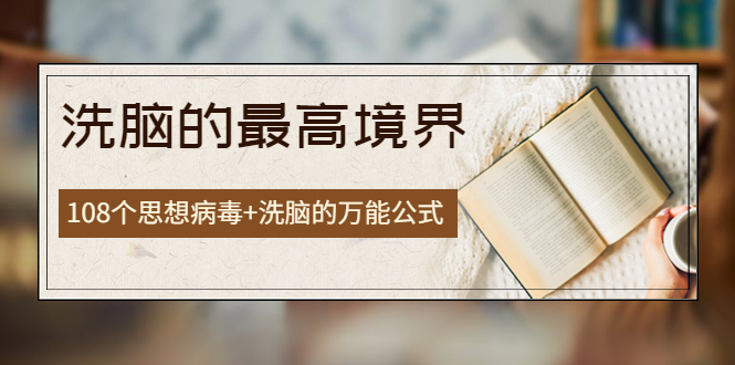 （3846期）《洗脑的最高境界》人手一本的商业圣经，108个思想病毒+洗脑的万能公式-iTZL项目网