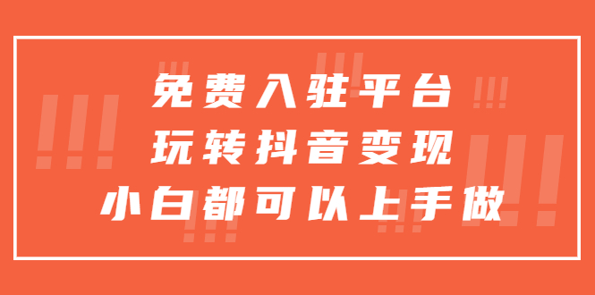 （5677期）免费入驻平台，玩转抖音变现，小白都可以上手做-iTZL项目网
