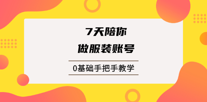 （1876期）7天陪你做服装账号，0基础手把手教学【视频课程】-iTZL项目网