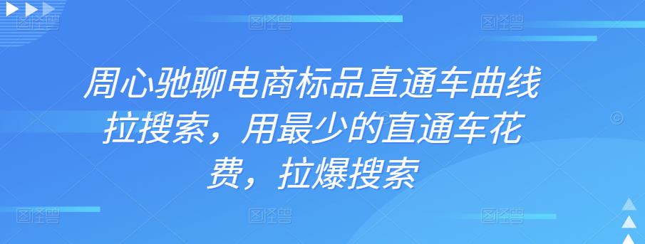 周心驰聊电商标品直通车曲线拉搜索，用最少的直通车花费，拉爆搜索-iTZL项目网