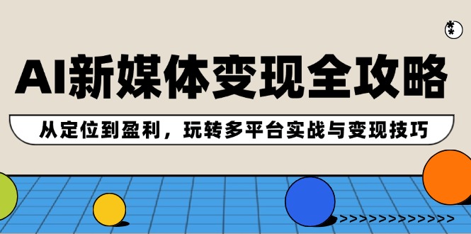 （12277期）AI新媒体变现全攻略：从定位到盈利，玩转多平台实战与变现技巧-iTZL项目网