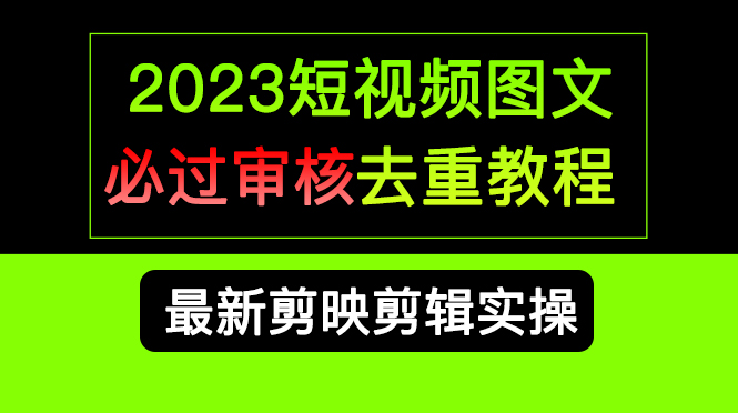 （6763期）2023短视频和图文必过审核去重教程，剪映剪辑去重方法汇总实操，搬运必学-iTZL项目网
