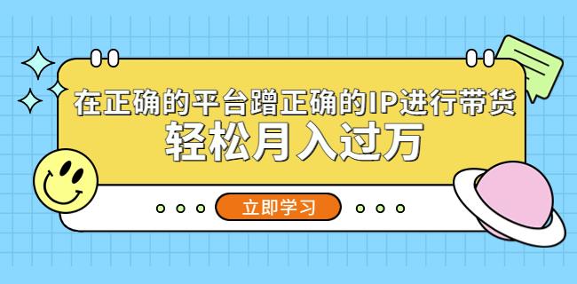 在正确的平台蹭正确的IP进行带货，轻松月入过万-iTZL项目网