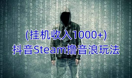 抖音Steam撸音浪玩法，挂机一天收入1000+不露脸 不说话 不封号 社恐人群福音-iTZL项目网