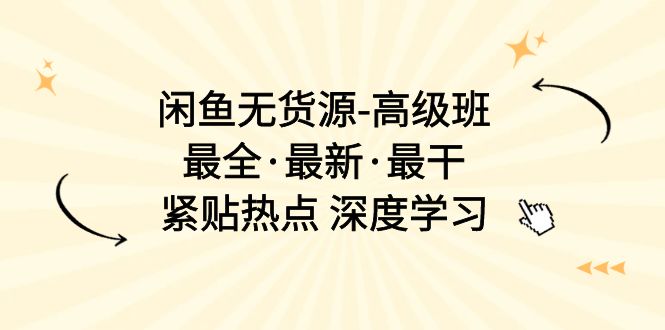 （10886期）闲鱼无货源-高级班，最全·最新·最干，紧贴热点 深度学习（17节课）-iTZL项目网
