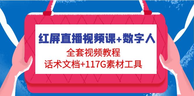 （4867期）红屏直播视频课+数字人，全套视频教程+话术文档+117G素材工具-iTZL项目网