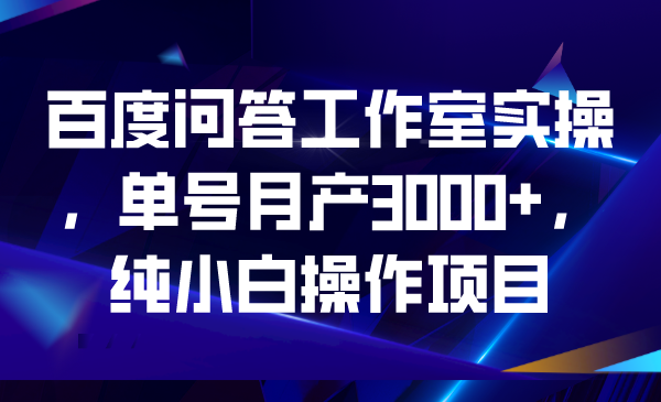 （6711期）百度问答工作室实操，单号月产3000+，纯小白操作项目-iTZL项目网