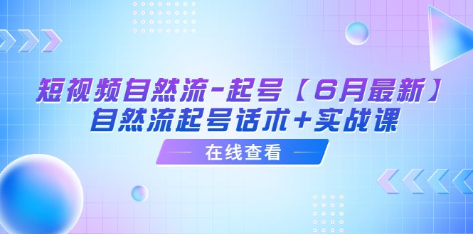 （6207期）短视频自然流-起号【6月最新】​自然流起号话术+实战课-iTZL项目网