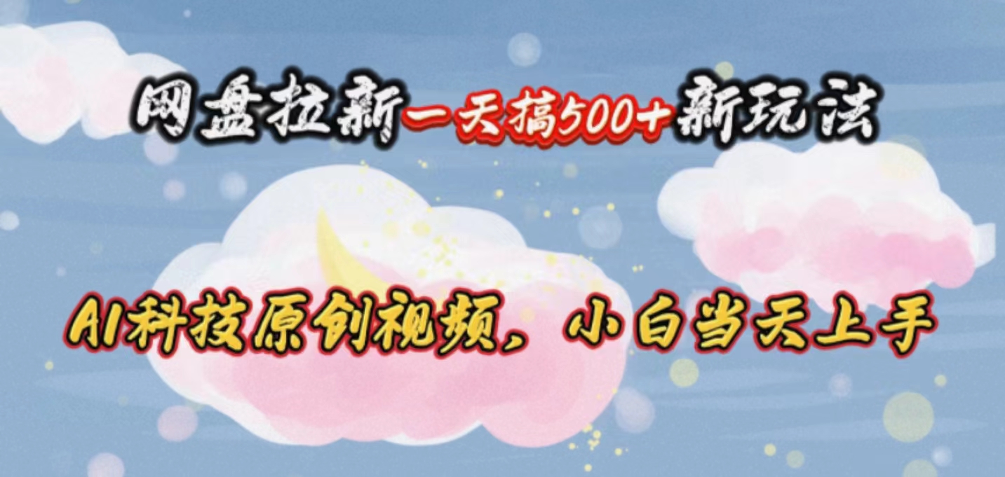 （10790期）网盘拉新一天搞500新玩法，Ai科技原创视频，小白当天上手-iTZL项目网