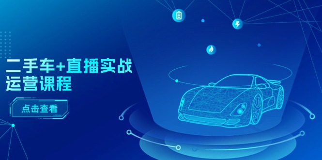 （11166期）二手车+直播实战运营课程：直播推荐/短视频推荐/千川投放/直播全流程-iTZL项目网