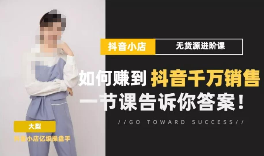 梨子会·抖店无货源进阶冲刺课，如何赚到抖音千万销售，这套课程会告诉你答案-iTZL项目网