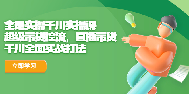 （6559期）全是实操千川实操课，超级带货控流，直播带货 千川全面实战打法-iTZL项目网