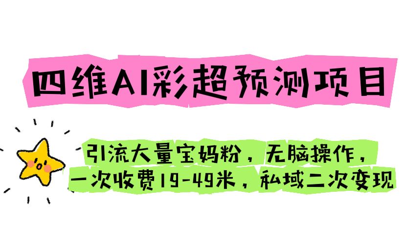 （6491期）四维AI彩超预测项目 引流大量宝妈粉 无脑操作 一次收费19-49 私域二次变现-iTZL项目网