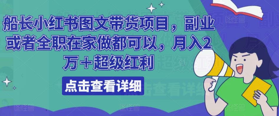 船长小红书图文带货项目，副业或者全职在家做都可以，月入2万＋超级红利-iTZL项目网
