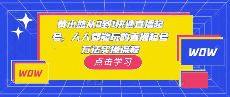黄小悠从0到1快速直播起号，人人都能玩的直播起号方法实操流程-iTZL项目网