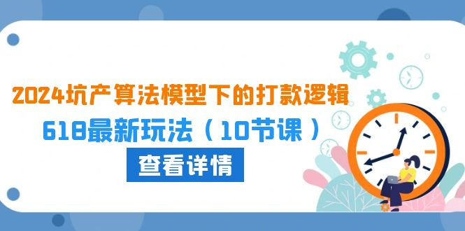 （10528期）2024坑产算法 模型下的打款逻辑：618最新玩法（10节课）-iTZL项目网