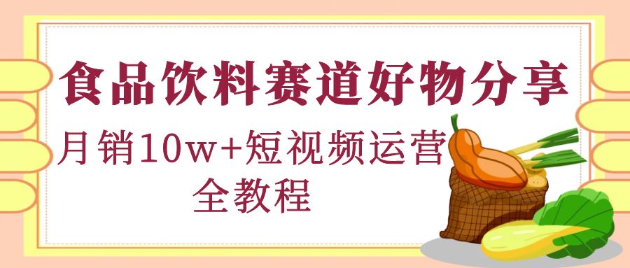 （4413期）食品饮料赛道好物分享，月销10W+短视频运营全教程！-iTZL项目网